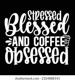 Stressed Blessed and Coffee Obsessed , svg design vector file