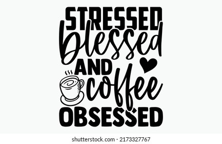 Stressed blessed and coffee obsessed - Coffee t shirts design, Hand drawn lettering phrase, Calligraphy t shirt design, Isolated on white background, svg Files for Cutting Cricut and Silhouette, EPS 1
