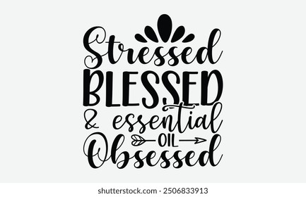 Stressed blessed and essential oil obsessed - An inspiring t-shirt design influenced by Middle Eastern script styles, ideal for greeting cards, mugs, and other creative templates. EPS 10.