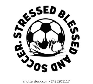 Stressed, Blessed and  Obsessed Svg,Soccer Day, Soccer Player Shirt, Gift For Soccer, Soccer Football, Sport Design Svg,Cut File, Soccer t-Shirt Design, European Football,  svg