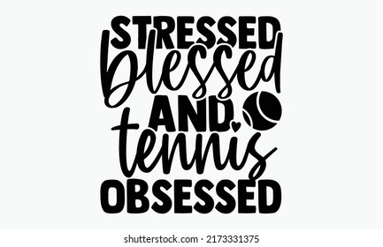 Stressed blessed and tennis obsessed - Tennis t shirts design, Hand drawn lettering phrase, Calligraphy t shirt design, Isolated on white background, svg Files for Cutting Cricut and Silhouette, EPS 1