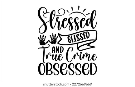 Stressed blessed and true crime obsessed- True Crime t- shirt design, Hand written vector svg design,  Printable Vector Illustration, typography, graphics, Isolated on white background. EPS 10