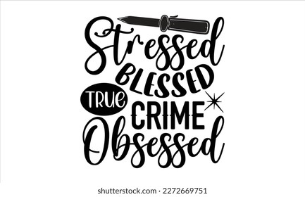 Stressed blessed true crime obsessed- True Crime t- shirt design, Hand written vector svg design,  Printable Vector Illustration, typography, graphics, Isolated on white background. EPS 10