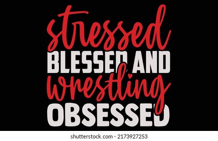 Stressed blessed and wrestling obsessed - wrestling t shirts design, Hand drawn lettering phrase, Calligraphy t shirt design, Isolated on white background, svg Files for Cutting and Silhouette,