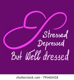 Stressed Depressed But Well Dressed - motivational quote lettering. Calligraphy graphic design typography element for print, poster, t-shirt, bags, postcard, sticker. Elegant women's style