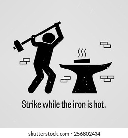 Strike while the iron is hot