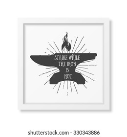 Strike while the iron is hot - Quote typographical Background in realistic square white frame on white background. Vector EPS10 illustration. 