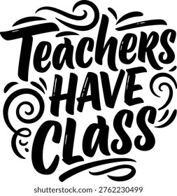 A striking black and white typographic design proclaiming 'Teachers Have Class' with expressive, swirling calligraphy and decorative flourishes.