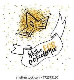 Strive for excellence - handwritten inscriptions. Modern calligraphy on a ribbon with a crown and gold sparkles. Motivational lettering. Prints for clothes.