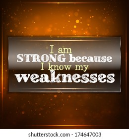 I am strong because I know my weaknesses. Futuristic motivational background. Chalk text written on a piece of glass. (EPS10 Vector)