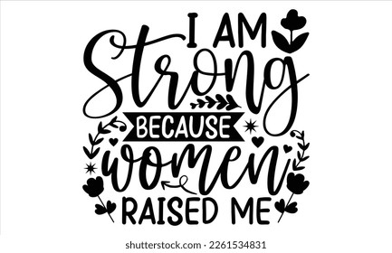I Am Strong Because Women Raised Me  - Women's Day T Shirt Design, Vintage style, Typography Vector for poster, banner,flyer and mug.