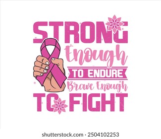 ''Strong Enough To Endure, Brave Enough To Fight'' Vector breast cancer t-shirt design, breast cancer awareness shirt design.