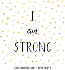 I am strong. Motivation phrase with golden dots background. Hand drawn illustration with inspirational quote for posters, cards, flyers, T-shirt print and web-use.