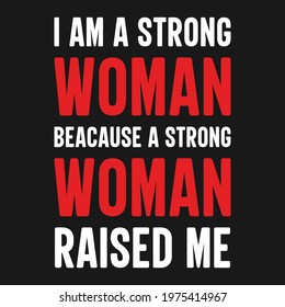I am a strong woman beacause a strong women raised me-quote for tshirt,poster etc