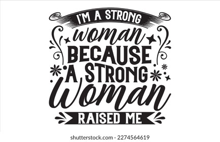 I’m A Strong Woman Because A Strong Woman Raised Me - Mother’s Day T Shirt Design, Hand lettering illustration for your design, Cutting Cricut and Silhouette, flyer, card Templet, mugs, etc.