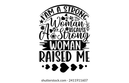I’am A Strong Woman Because A Strong Woman Raised Me- Mother's Day t- shirt design, Hand drawn vintage illustration with hand-lettering and decoration elements, eps,Files for Cutting Isolated on white