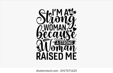 I’m A Strong Woman Because A Strong Woman Raised Me - Mother's Day T Shirt Design, Modern calligraphy, Typography Vector for poster, banner, flyer and mug.