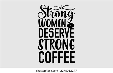Strong women deserve strong coffee- Coffee T shirt design, This illustration can be used as a print on svg and bags, stationary or as a poster, Template Isolated on white background, EPS