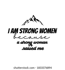 I Am Strong Women a Strong Woman Raised Me. Inspirational and Motivational Quotes for Mommy. Suitable for Cutting Sticker, Poster, Vinyl, Decals, Card, T-Shirt, Mug, and Various Other Prints.