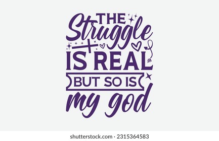 The Struggle Is Real But So Is My God - Faith T-Shirt Design, Logo Design, T-Shirt Design, Sign Making, Card Making, Scrapbooking, Vinyl Decals and Many More.
