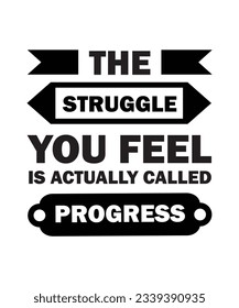 THE STRUGGLE YOU FEEL IS ACTUALLY CALLED PROGRESS. T-SHIRT DESIGN. PRINT TEMPLATE.TYPOGRAPHY VECTOR ILLUSTRATION.