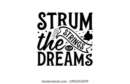 Strum The Strings Play Dreams - Playing Musical Instruments T-Shirt Design, Hand Drawn Lettering Phrase Isolated On White Background, Calligraphy Graphic Design.