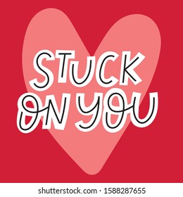 Stuck on you lettering phrase. Hand drawn text for Valentines day. Greeting card, tee shirt print. Typography poster in modern style