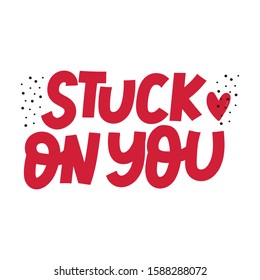 Stuck on you lettering phrase. Hand drawn text for Valentines day. Greeting card, tee shirt print. Typography poster in modern style