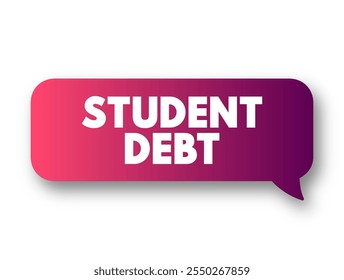 Student Debt is a form of debt that is owed by an attending, formerly withdrawn, or graduated student to a lending institution, text stamp concept message bubble