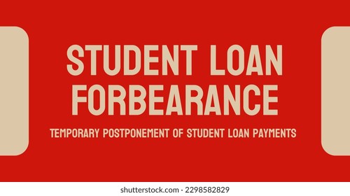 Student Loan Forbearance - temporary postponement of student loan payments.