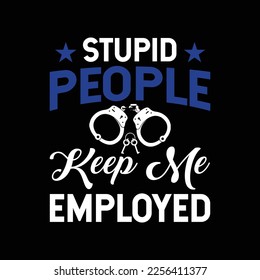 Stupid People Keep Me Employed Design Police Officer