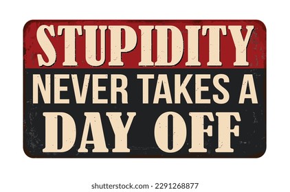 Stupidity never takes a day off vintage rusty metal sign on a white background, vector illustration