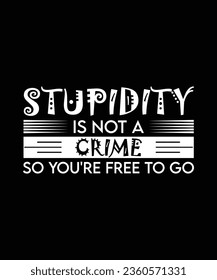 STUPIDITY IS NOT A CRIME SO YOU'RE FREE TO GO. T-SHIRT DESIGN. PRINT TEMPLATE.TYPOGRAPHY VECTOR ILLUSTRATION.