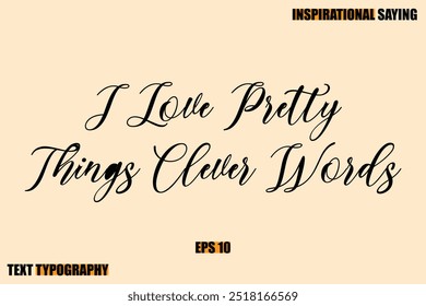 Stylish Text Typography Of Motivational Quote I Love Pretty Things Clever Words