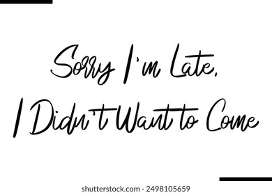 Stylish Typography Text Saying Sorry I'm Late, I Didn't Want to Come