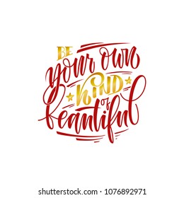 stylized inspirational motivation quote be your own kind of beautiful.Unique Hand written calligraphy, brush painted letters.Hand lettering original work isolatd on white for prints,tshirt polygraphy