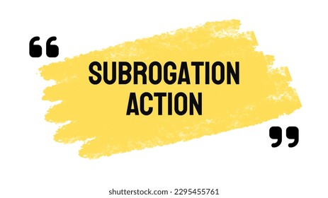 Subrogation Action - Legal process of replacing one party with another.