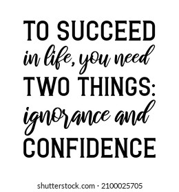 To succeed in life, you need two things ignorance and confidence. Vector Quote
