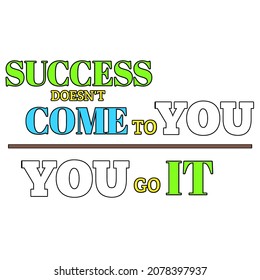 Success doesn’t come to you. You go it. Vector illustration of quote