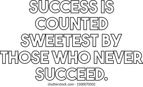 Success is counted sweetest by those who never succeed