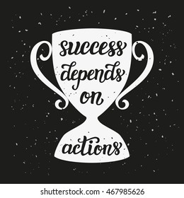 Success depends on actions. Motivational typography quote. Hand lettering inspirational text on winner cup silhouette. For posters, prints, home  decor, t shirts. Vector