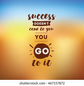 Success doesn't come to you, you go to it. Inspirational quote, motivation. Typography for poster, invitation, greeting card or t-shirt. Vector lettering design. Text background