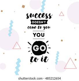 Success doesn't come to you, you go to it. Inspirational quote, motivation. Typography for poster, invitation, greeting card or t-shirt. Vector lettering design. Text background