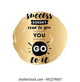 Success doesn't come to you, you go to it. Inspirational quote, motivation. Typography for poster, invitation, greeting card or t-shirt. Vector lettering design. Text background