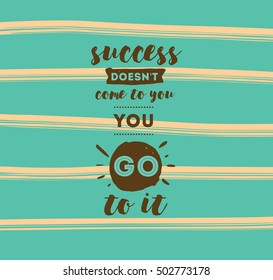 Success doesn't come to you, you go to it. Inspirational quote, motivation. Typography for poster, invitation, greeting card or t-shirt. Vector lettering design. Text background