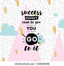 Success doesn't come to you, you go to it. Inspirational quote, motivation. Typography for poster, invitation, greeting card or t-shirt. Vector lettering design. Text background 