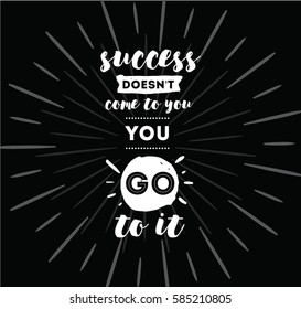 Success doesn't come to you, you go to it. Inspirational quote, motivation. Typography for poster, invitation, greeting card or t-shirt. Vector lettering design. Text background