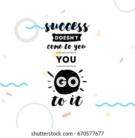 Success doesn't come to you, you go to it. Inspirational quote, motivation. Typography for poster, invitation, greeting card or t-shirt. Vector lettering design. Text background