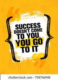 Success Doesn't Come To You, You Go To It. Inspiring Creative Motivation Quote Poster Template. Vector Typography Banner Design Concept On Grunge Texture Rough Background