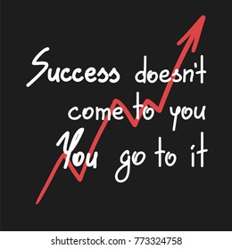 Success doesnt come to you You go to it motivational quote lettering. Calligraphy  graphic design typography element for print. Print for poster, t-shirt, bags, postcard, sticker